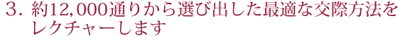 約12，000通りから選び出した最適な交際方法を、お伝えします